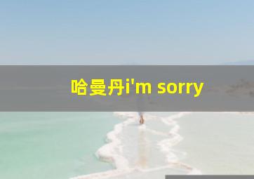 哈曼丹i'm sorry